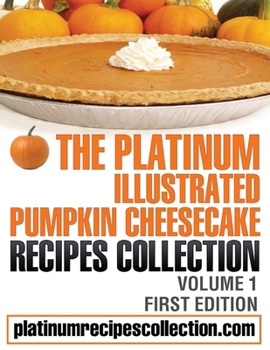 Paperback The Platinum Illustrated Pumpkin Cheesecake Recipes Collection: Volume 1 Book