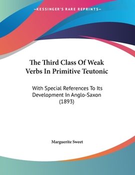 Paperback The Third Class Of Weak Verbs In Primitive Teutonic: With Special References To Its Development In Anglo-Saxon (1893) Book