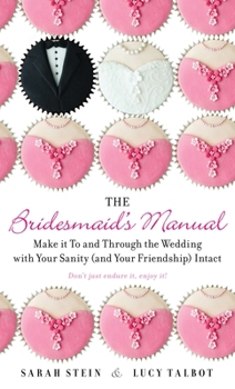 Paperback The Bridesmaid's Manual: The Bridesmaid's Manual: Make it To and Through the Wedding with Your Sanity (and Your Friendship) Intact Book