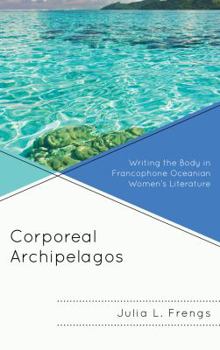 Hardcover Corporeal Archipelagos: Writing the Body in Francophone Oceanian Women's Literature Book