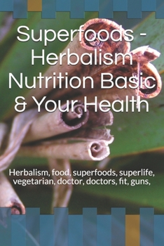 Paperback Superfoods - Herbalism Nutrition Basic & Your Health: Herbalism, food, superfoods, superlife, vegetarian, fit, guns, life Book