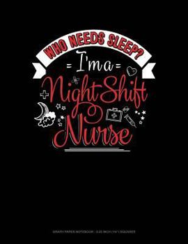 Paperback Who Needs Sleep I'm a Night Shift Nurse: Graph Paper Notebook - 0.25 Inch (1/4) Squares Book