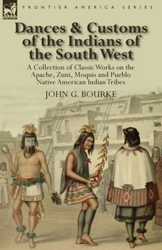 Paperback Dances & Customs of the Indians of the South West: a Collection on Classic Works of the Apache, Zuni, Moquis and Pueblo Native American Indian Tribes Book