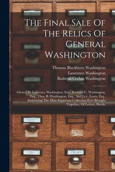 Paperback The Final Sale Of The Relics Of General Washington: Owned By Lawrence Washington, Esq., Bushrod C. Washington, Esq., Thos. B. Washington, Esq., And J. Book