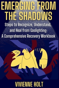 Paperback Emerging from the Shadows: Steps to Recognize, Understand, and Heal from Gaslighting: A Comprehensive Recovery Workbook Book