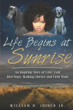 Paperback Life Begins at Sunrise: An Inspiring Story of Love, God, Bird Dogs, Walking Horses and Field Trials Book