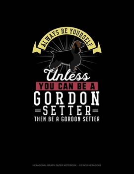 Paperback Always Be Yourself Unless You Can Be A Gordon Setter Then Be A Gordon Setter: Hexagonal Graph Paper Notebook - 1/2 Inch Hexagons Book