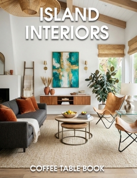 Island Interiors Coffee Table Book: Coastal Elegance, Tropical Retreats, and Inspired Island Living