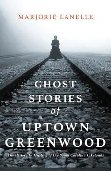 Ghost Stories of Uptown Greenwood: The History & Mystery of the South Carolina Lakelands