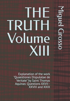 THE TRUTH Volume XIII: Explanation of the work "Quaestiones Disputatae de Veritate" by Saint Thomas Aquinas: Questions XXVII - XXVIII and XXIX (Thomistic Wisdom: Reflections on Truth)