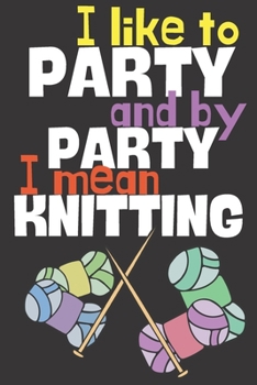 Paperback I like to party and by party I mean knitting.: Perfect Gift For Knitting Lovers, 120 Pages Blank Lined Notebook With Custom Soft Cover, 6 x 9, Ideal F Book