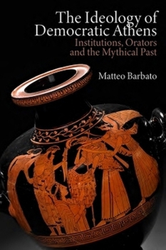 Hardcover The Ideology of Democratic Athens: Institutions, Orators and the Mythical Past Book