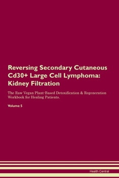 Reversing Secondary Cutaneous Cd30+ Large Cell Lymphoma: Kidney Filtration The Raw Vegan Plant-Based Detoxification & Regeneration Workbook for Healing Patients. Volume 5