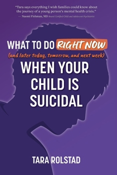 What to Do Right Now When Your Child is Suicidal: and Later Today, Tomorrow, and Next Week