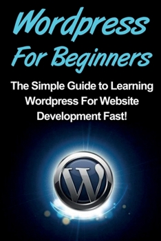 Paperback WordPress For Beginners: The Simple Guide to Learning WordPress For Website Development Fast! Book