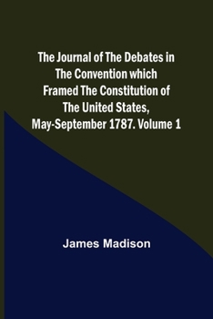 Paperback The Journal of the Debates in the Convention which Framed the Constitution of the United States, May-September 1787. Volume 1 Book