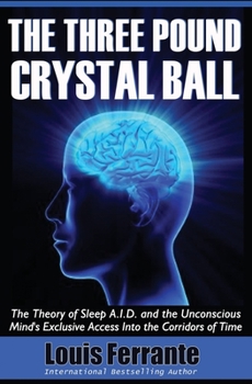 Paperback The Three Pound Crystal Ball: The Theory of Sleep A.I.D. and the Unconscious Mind's Exclusive Access Into the Corridors of Time Book