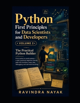 Python First Principles for Data Scientists and Developers: Volume 2: The Practical Python Builder (Think in Python: A First-Principles Ladder to Data & AI From Zero Fear to Research-Ready Code)
