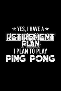 Paperback Yes, I Have A Retirement Plan I Plan To Play Ping Pong: Lined Journal, 120 Pages, 6x9 Sizes, Gift For Ping Pong Lover Retired Grandpa Funny Ping Pong Book