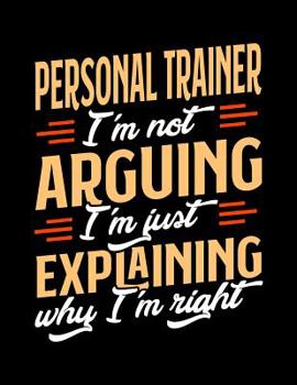 Paperback Personal Trainer I'm Not Arguing I'm Just Explaining Why I'm Right: Appointment Book Undated 52-Week Hourly Schedule Calender Book