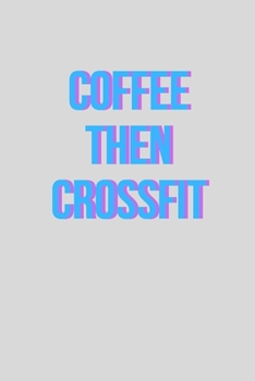 Coffee then crossfit | Notebook: Crossfit gifts for men and women | Lined notebook/journal/logbook