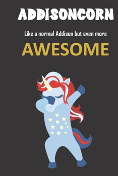 ADDISONCORN. Like a normal Addison but even more awesome: Great gift notebook for Addison. She's more than an ordinary Addison, she's an Addisoncorn and there is truly nothing and nobody better.