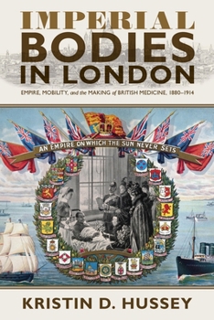 Hardcover Imperial Bodies in London: Empire, Mobility, and the Making of British Medicine, 1880-1914 Book