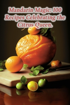 Paperback Mandarin Magic: 100 Recipes Celebrating the Citrus Queen. Book