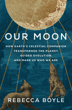 Cover for "Our Moon: How Earth's Celestial Companion Transformed the Planet, Guided Evolution, and Made Us Who We Are"