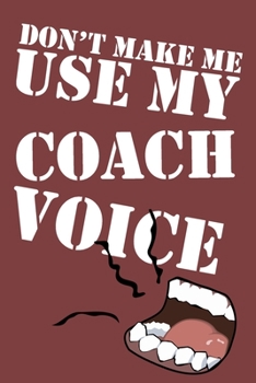 Don't Make Me Use My Coach Voice: 6x9" Dot Bullet Notebook/Journal Funny Gift Idea For Baseball, Basketball, Ice Hockey, Football, Soccer Coaches