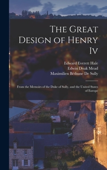 Hardcover The Great Design of Henry Iv: From the Memoirs of the Duke of Sully, and the United States of Europe Book