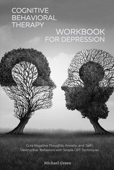 Paperback Cognitive Behavioral Therapy Workbook for Depression: Cure Negative Thoughts, Anxiety, and Self-Destructive Behaviors with Simple CBT Techniques Book