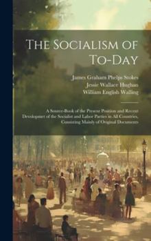 Hardcover The Socialism of To-Day: A Source-Book of the Present Position and Recent Devolopmet of the Socialist and Labor Parties in All Countries, Consi Book