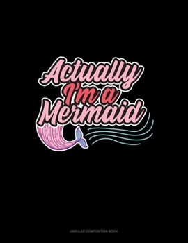 Actually, I'm A Mermaid: Unruled Composition Book