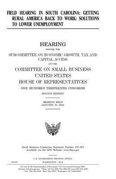Field hearing in South Carolina : getting rural America back to work : solutions to lower unemployment, hearing before the Subcommittee on Economic ... United States House of Representatives,