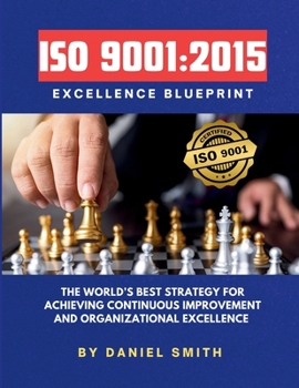 Paperback ISO 9001: 2015 Excellence Blueprint: The World's Best Strategy for Achieving Continuous Improvement and Organizational Excellence Book