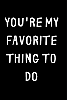 You're My Favorite Thing To Do: Lined notebook, funny journal for boyfriend, girlfriend partner, birthday, christmas, valentines day. Better and more useful than a card