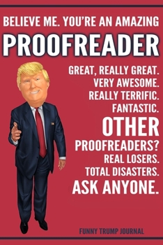 Paperback Funny Trump Journal - Believe Me. You're An Amazing Proofreader Great, Really Great. Very Awesome. Really Terrific. Other Proofreaders? Total Disaster Book