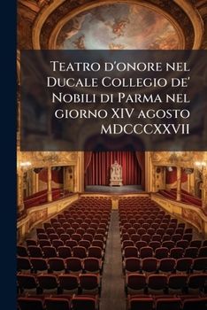 Paperback Teatro d'onore nel Ducale Collegio de' Nobili di Parma nel giorno XIV agosto MDCCCXXVII: Onorato dell'augusta presenza di Sua Maestà Maria Luigia, pri [Italian] Book