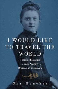 Paperback I Would Like to Travel the World: Thérèse of Lisieux: Miracle-Worker, Doctor, and Missionary Book