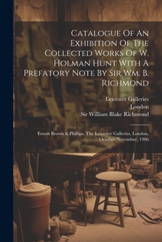 Paperback Catalogue Of An Exhibition Of The Collected Works Of W. Holman Hunt With A Prefatory Note By Sir Wm. B. Richmond: Ernest Brown & Phillips, The Leicest Book