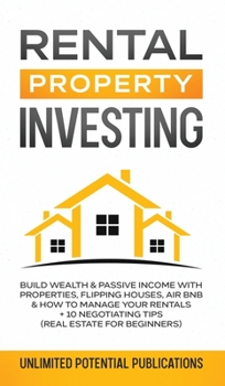 Rental Property Investing: Build Wealth & Passive Income With Properties, Flipping Houses, Air BnB & How To Manage Your Rentals + 10 Negotiation Tips (Real Estate For Beginners)