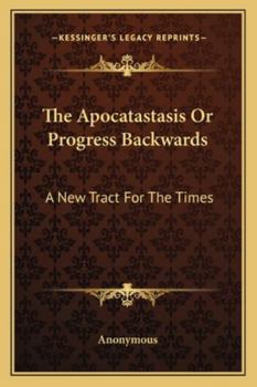 Paperback The Apocatastasis Or Progress Backwards: A New Tract For The Times Book