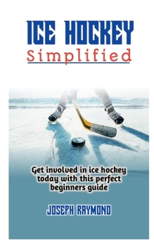 Paperback Ice Hockey Simplified: Get involved in ice hockey today with this perfect beginners guide Book