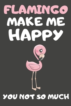 Flamingo Make Me Happy You Not So Much: Flamingo Gifts For Flamingo Lovers | Blank Lined Notebooks, Journals, Planners and Diaries to Write In