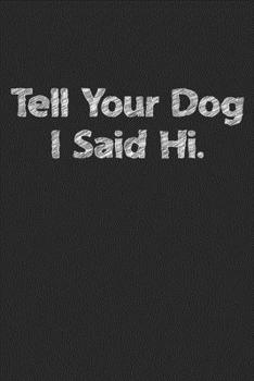 Paperback Tell Your Dog I Said Hi: Funny Cute Dog Animal Lover Composition College Notebook and Diary to Write In / 120 Pages of Ruled Lined & Blank Pape Book