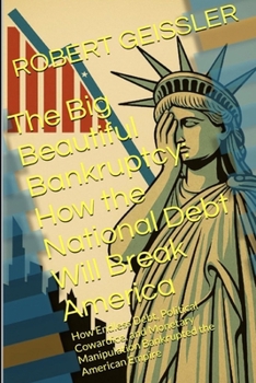 The Big Beautiful Bankruptcy: How the National Debt Will Break America: How Endless Debt, Political Cowardice, and Monetary Manipulation Bankrupted the American Empire (The Broken Ledger Series)