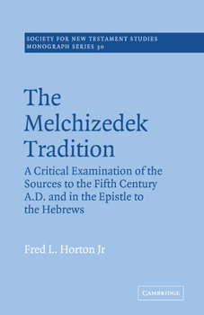 The Melchizedek Tradition: A Critical Examination of the Sources to the Fifth Century A.D. and in the Epistle to the Hebrews (Society for New Testament Studies Monograph Series)