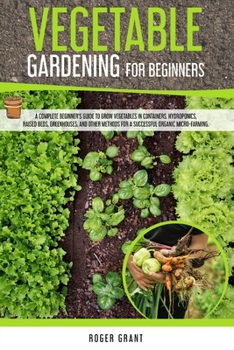 Paperback Vegetable Gardening for Beginners: A Complete Beginner's Guide To Grow Vegetables in Containers. Hydroponics, Raised Beds, Greenhouses, and Other Meth Book