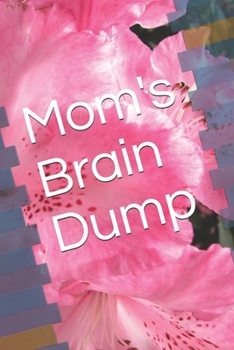 Mom's Brain Dump: 125 Pages of Simply Mind Clearing Techniques